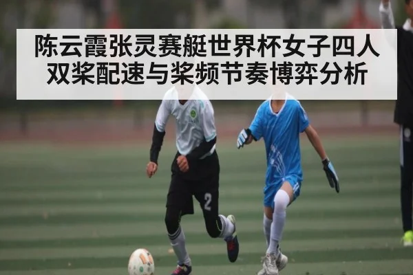 陈云霞张灵赛艇世界杯女子四人双桨配速与桨频节奏博弈分析